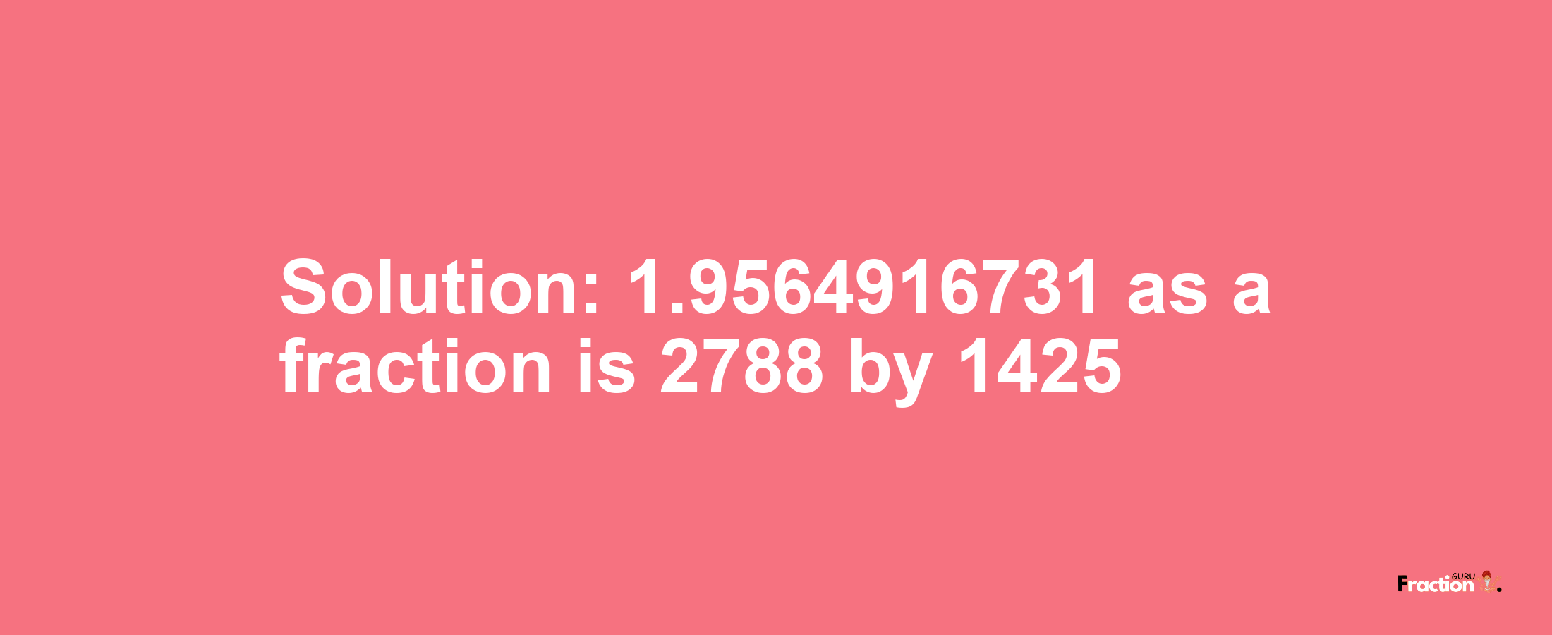 Solution:1.9564916731 as a fraction is 2788/1425